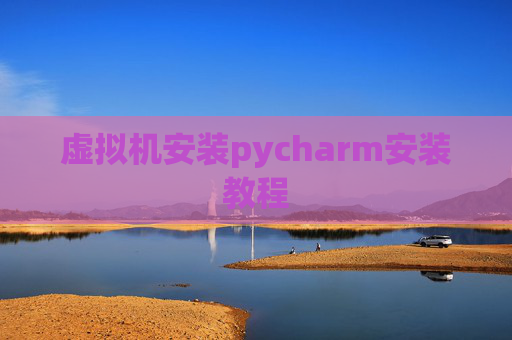 虚拟机安装pycharm安装教程
